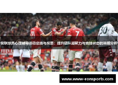 曼联球员心理辅导活动总结与反思：提升团队凝聚力与竞技状态的策略分析