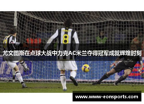 尤文图斯在点球大战中力克AC米兰夺得冠军成就辉煌时刻