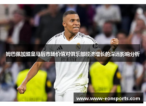 姆巴佩加盟皇马后市场价值对俱乐部经济增长的深远影响分析