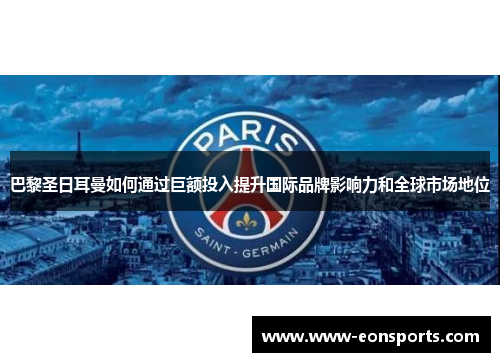 巴黎圣日耳曼如何通过巨额投入提升国际品牌影响力和全球市场地位