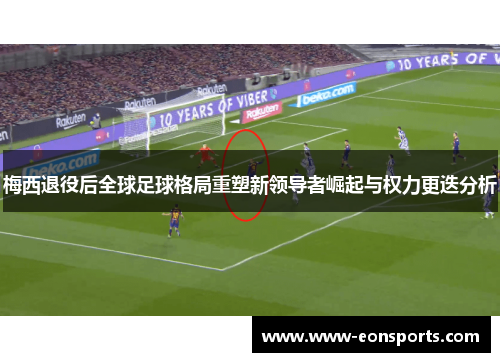 梅西退役后全球足球格局重塑新领导者崛起与权力更迭分析
