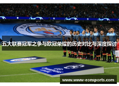 五大联赛冠军之争与欧冠荣耀的历史对比与深度探讨