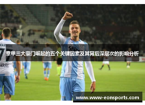 意甲三大豪门崛起的五个关键因素及其背后深层次的影响分析