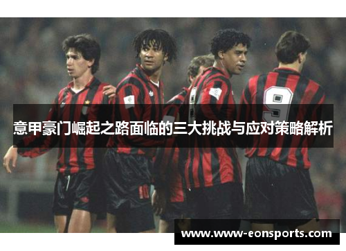 意甲豪门崛起之路面临的三大挑战与应对策略解析