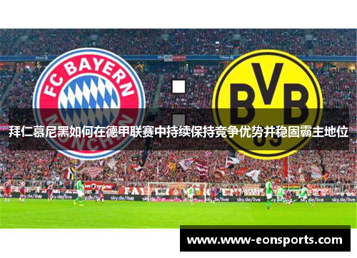 拜仁慕尼黑如何在德甲联赛中持续保持竞争优势并稳固霸主地位