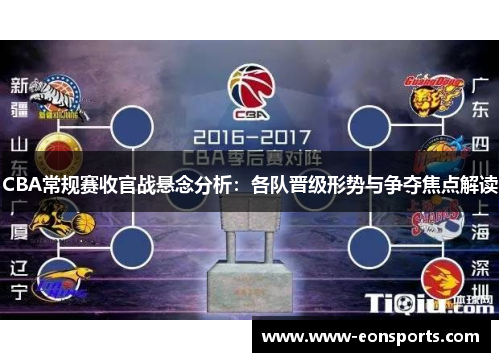 CBA常规赛收官战悬念分析：各队晋级形势与争夺焦点解读