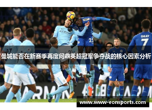 曼城能否在新赛季再度问鼎英超冠军争夺战的核心因素分析
