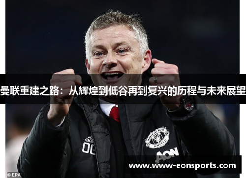 曼联重建之路：从辉煌到低谷再到复兴的历程与未来展望