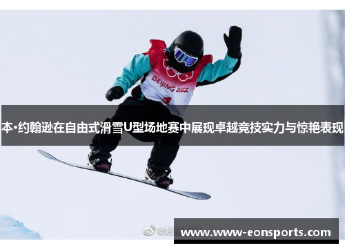 本·约翰逊在自由式滑雪U型场地赛中展现卓越竞技实力与惊艳表现
