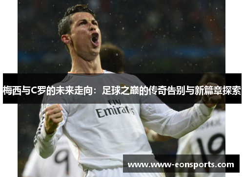梅西与C罗的未来走向：足球之巅的传奇告别与新篇章探索
