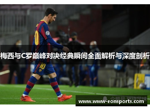 梅西与C罗巅峰对决经典瞬间全面解析与深度剖析