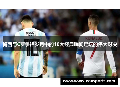 梅西与C罗争锋岁月中的10大经典瞬间足坛的伟大对决