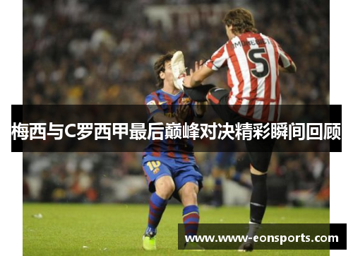 梅西与C罗西甲最后巅峰对决精彩瞬间回顾