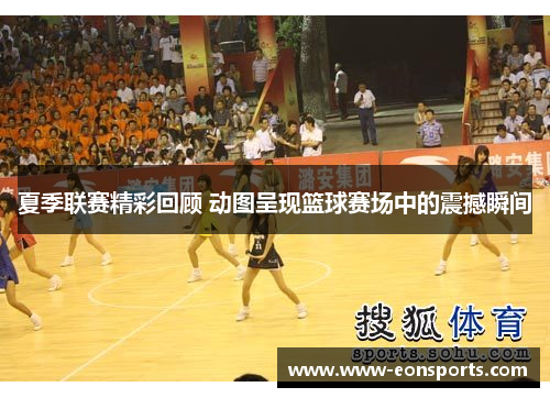 夏季联赛精彩回顾 动图呈现篮球赛场中的震撼瞬间