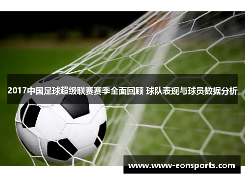 2017中国足球超级联赛赛季全面回顾 球队表现与球员数据分析