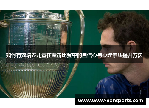 如何有效培养儿童在拳击比赛中的自信心与心理素质提升方法