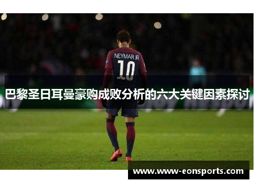 巴黎圣日耳曼豪购成败分析的六大关键因素探讨