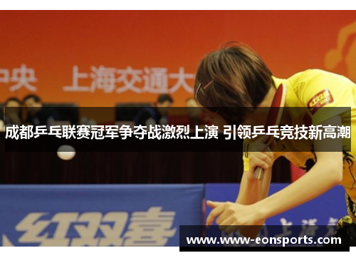 成都乒乓联赛冠军争夺战激烈上演 引领乒乓竞技新高潮