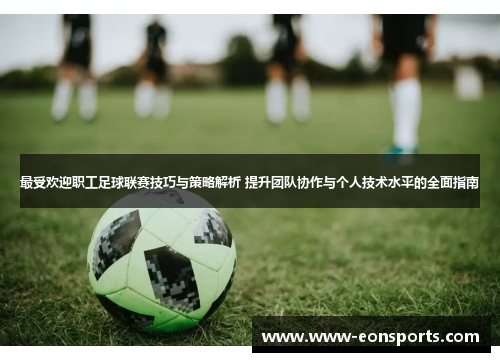 最受欢迎职工足球联赛技巧与策略解析 提升团队协作与个人技术水平的全面指南