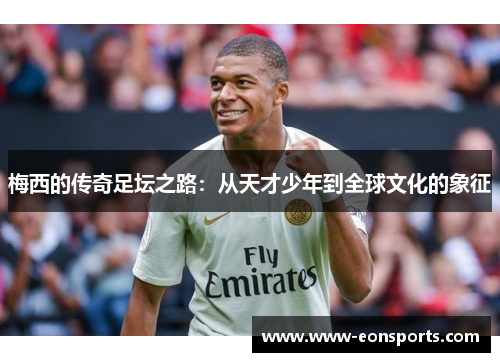 梅西的传奇足坛之路：从天才少年到全球文化的象征