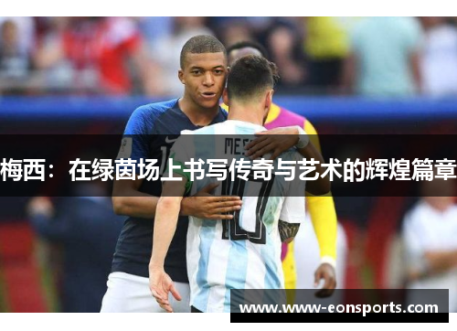 梅西：在绿茵场上书写传奇与艺术的辉煌篇章