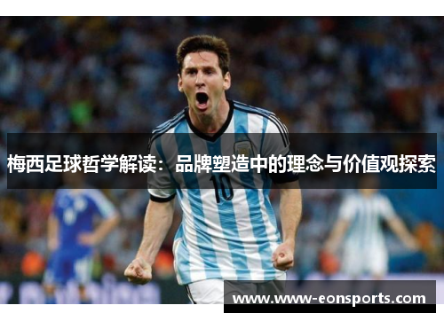 梅西足球哲学解读：品牌塑造中的理念与价值观探索