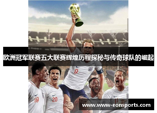 欧洲冠军联赛五大联赛辉煌历程探秘与传奇球队的崛起