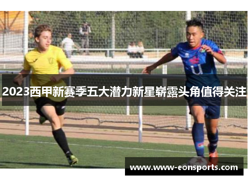2023西甲新赛季五大潜力新星崭露头角值得关注