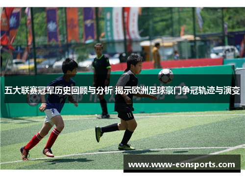 五大联赛冠军历史回顾与分析 揭示欧洲足球豪门争冠轨迹与演变