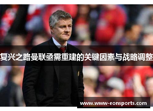 复兴之路曼联亟需重建的关键因素与战略调整