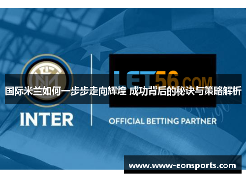 国际米兰如何一步步走向辉煌 成功背后的秘诀与策略解析 国际米兰如何一步步走向辉煌 成功背后的秘诀与策略解析
