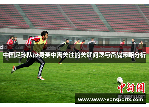 中国足球队热身赛中需关注的关键问题与备战策略分析