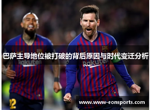巴萨主导地位被打破的背后原因与时代变迁分析