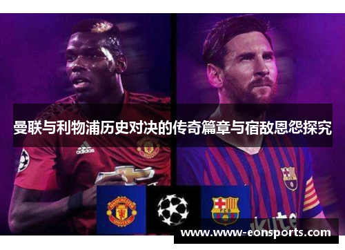 曼联与利物浦历史对决的传奇篇章与宿敌恩怨探究