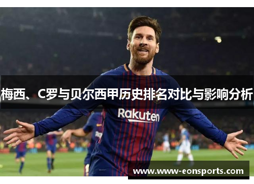 梅西、C罗与贝尔西甲历史排名对比与影响分析