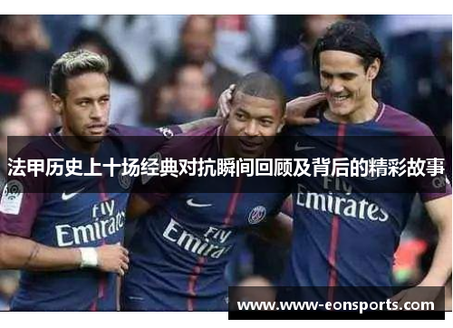 法甲历史上十场经典对抗瞬间回顾及背后的精彩故事