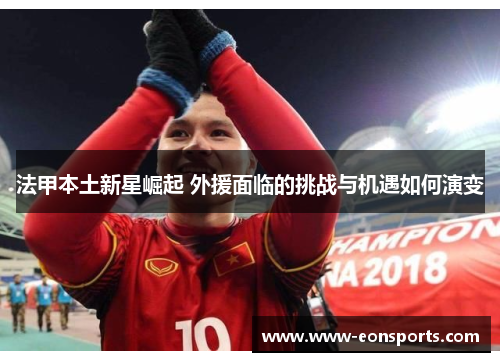 法甲本土新星崛起 外援面临的挑战与机遇如何演变