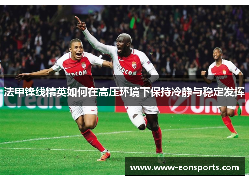 法甲锋线精英如何在高压环境下保持冷静与稳定发挥