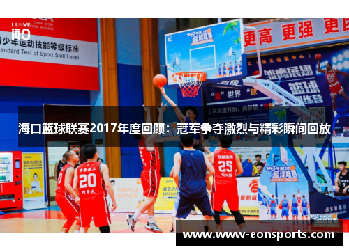 海口篮球联赛2017年度回顾：冠军争夺激烈与精彩瞬间回放