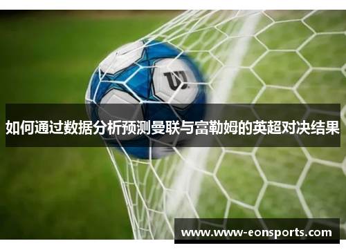 如何通过数据分析预测曼联与富勒姆的英超对决结果