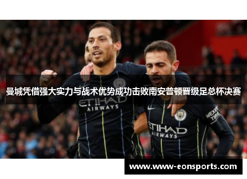 曼城凭借强大实力与战术优势成功击败南安普顿晋级足总杯决赛