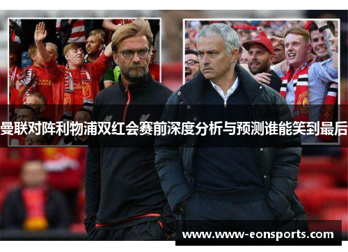 曼联对阵利物浦双红会赛前深度分析与预测谁能笑到最后