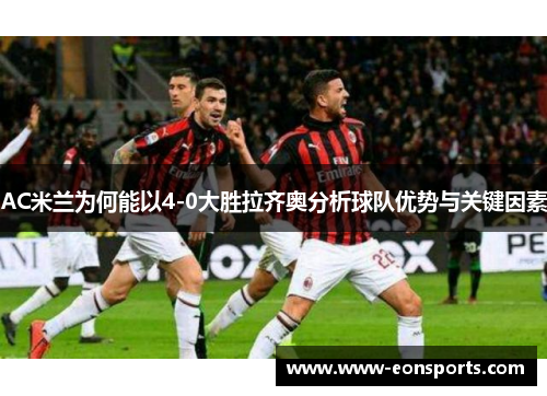 AC米兰为何能以4-0大胜拉齐奥分析球队优势与关键因素