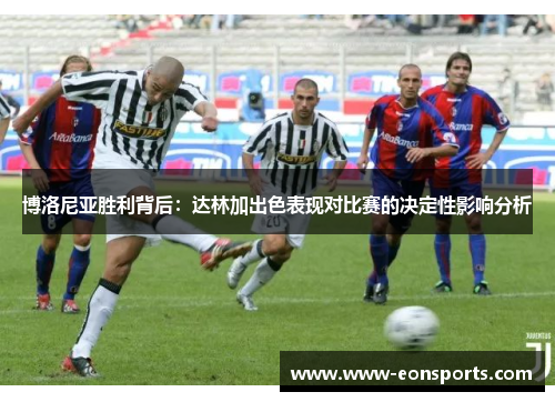 博洛尼亚胜利背后：达林加出色表现对比赛的决定性影响分析