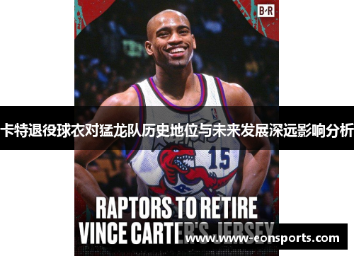 卡特退役球衣对猛龙队历史地位与未来发展深远影响分析
