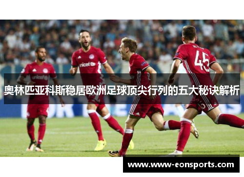 奥林匹亚科斯稳居欧洲足球顶尖行列的五大秘诀解析