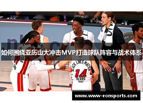 如何围绕亚历山大冲击MVP打造球队阵容与战术体系
