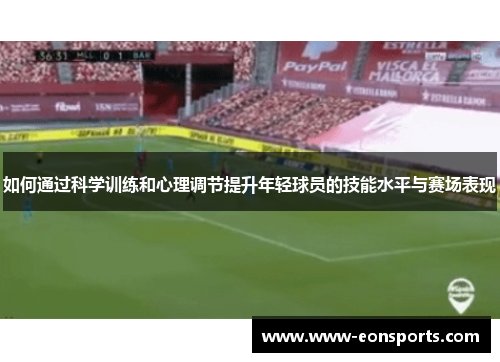 如何通过科学训练和心理调节提升年轻球员的技能水平与赛场表现