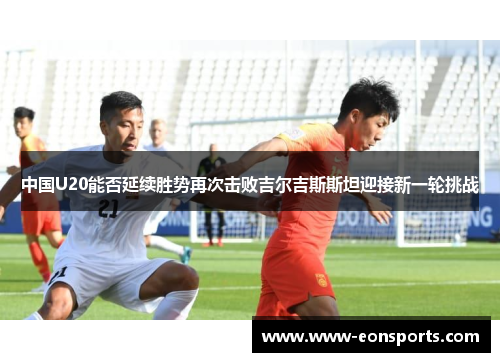 中国U20能否延续胜势再次击败吉尔吉斯斯坦迎接新一轮挑战