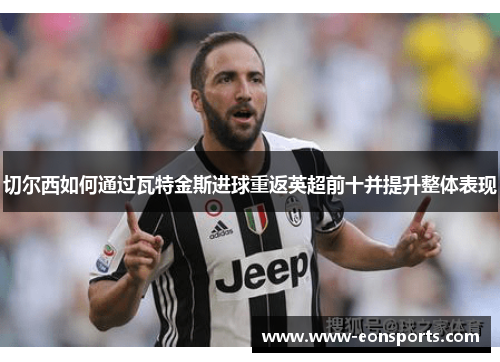 切尔西如何通过瓦特金斯进球重返英超前十并提升整体表现